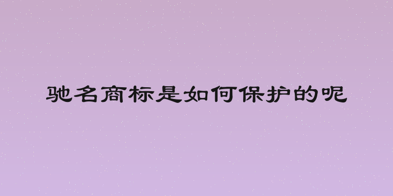 驰名商标是如何保护的呢