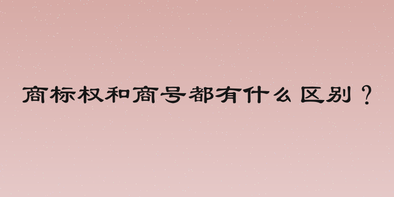 商标权和商号都有什么区别？