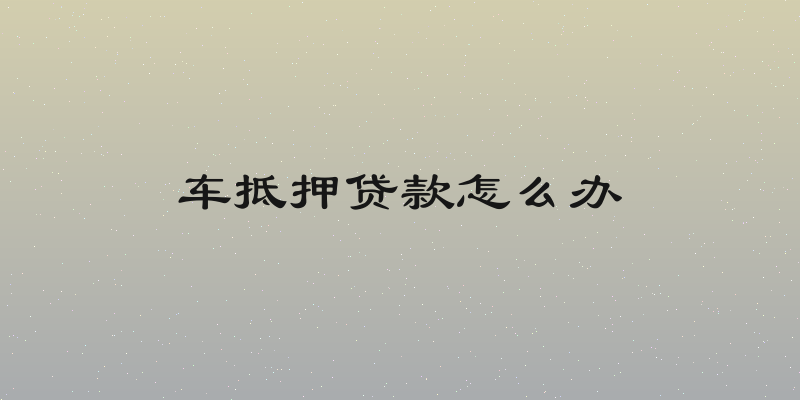 车抵押贷款怎么办