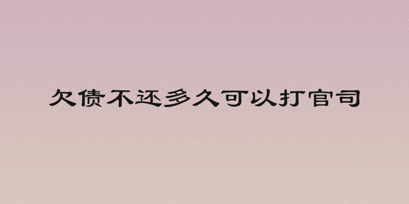欠债不还多久可以打官司