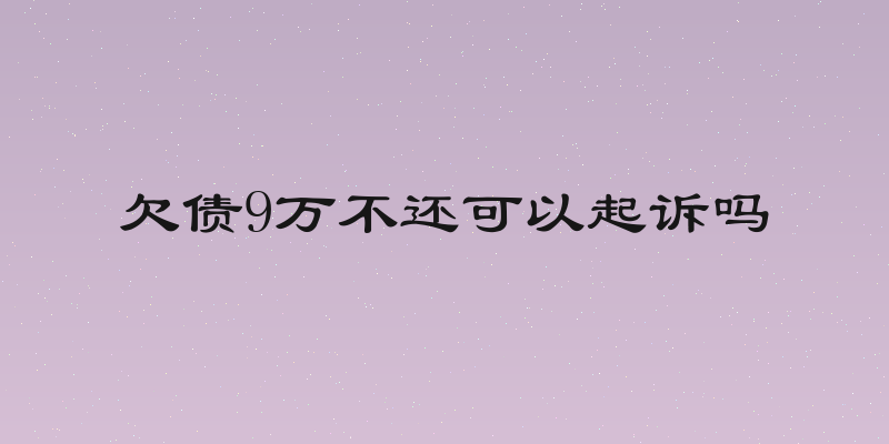 欠债9万不还可以起诉吗