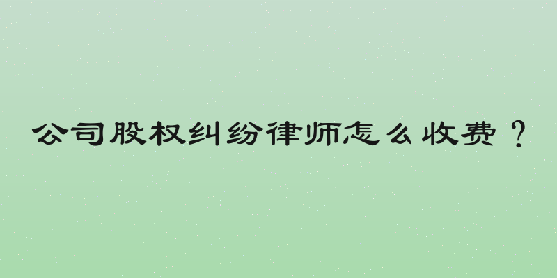 公司股权纠纷律师怎么收费？