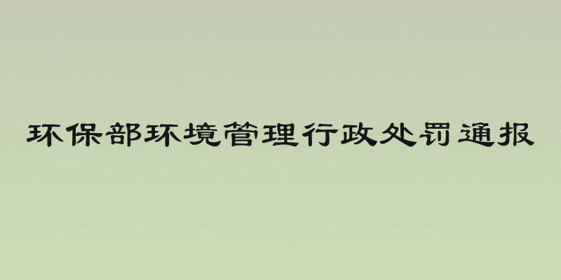环保部环境管理行政处罚通报