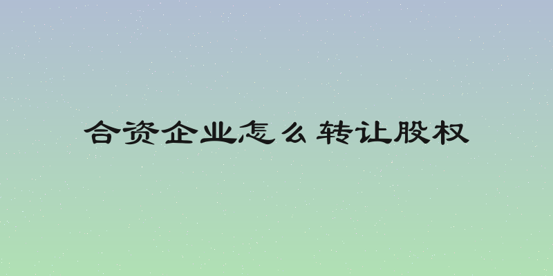 合资企业怎么转让股权