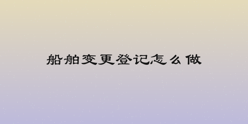 船舶变更登记怎么做