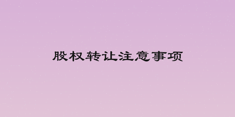 股权转让注意事项