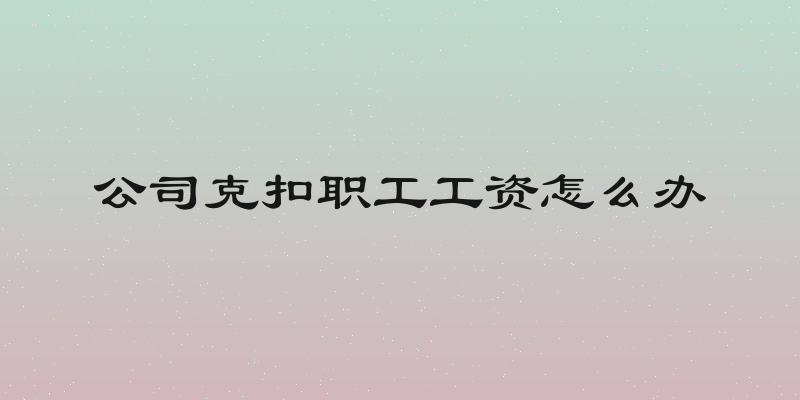 公司克扣职工工资怎么办
