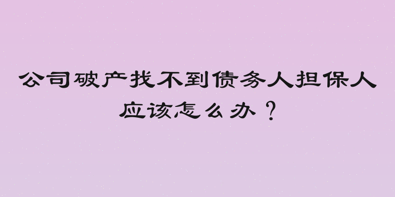 公司破产找不到债务人担保人应该怎么办？