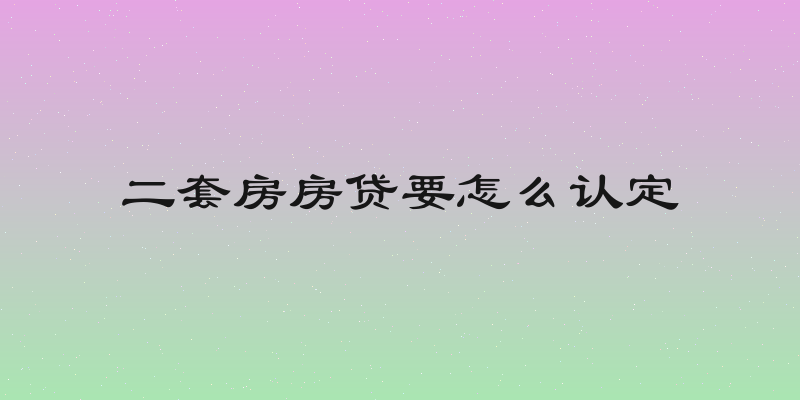 二套房房贷要怎么认定