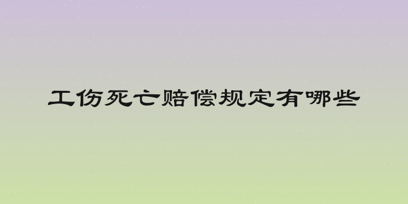 工伤死亡赔偿规定有哪些