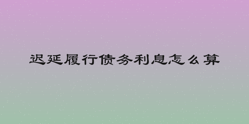 迟延履行债务利息怎么算