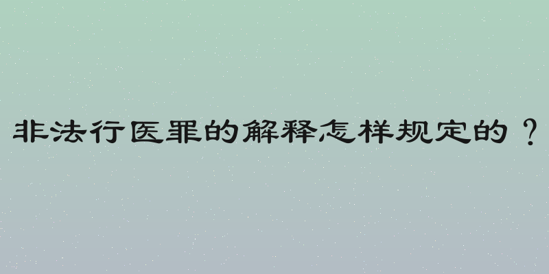 非法行医罪的解释怎样规定的？