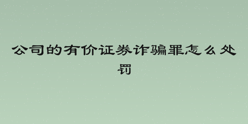 公司的有价证券诈骗罪怎么处罚
