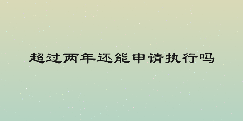 超过两年还能申请执行吗