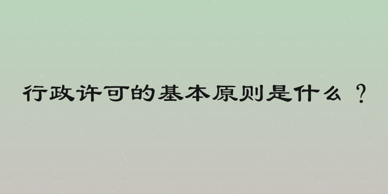 行政许可的基本原则是什么？