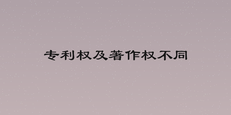 专利权及著作权不同
