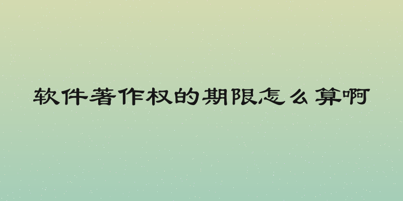 软件著作权的期限怎么算啊