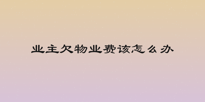 业主欠物业费该怎么办