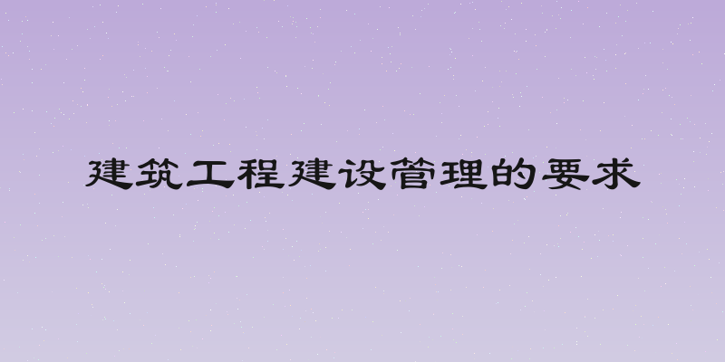 建筑工程建设管理的要求