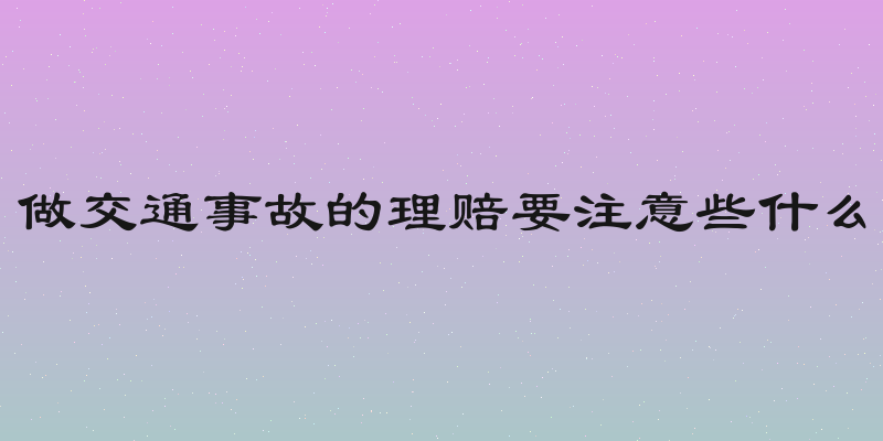 做交通事故的理赔要注意些什么