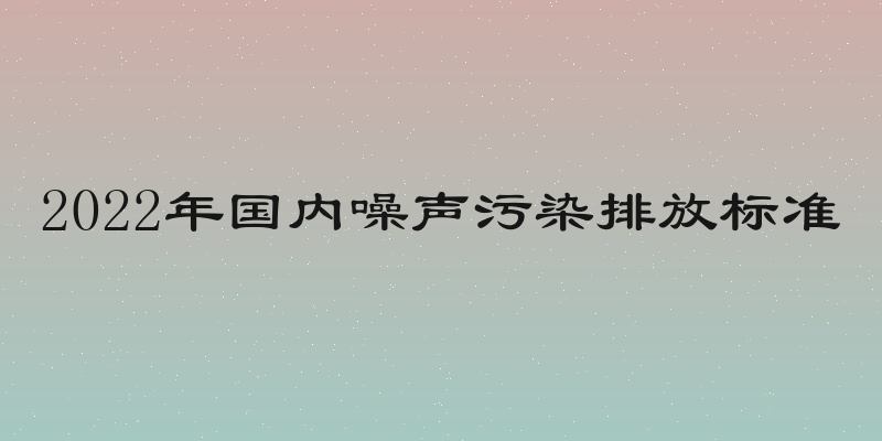 2022年国内噪声污染排放标准