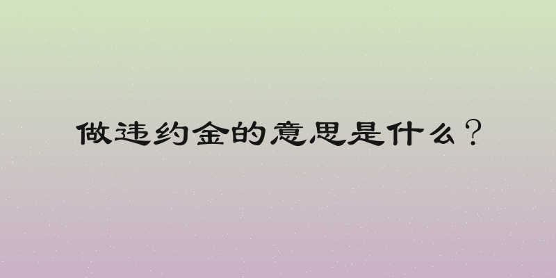 做违约金的意思是什么?
