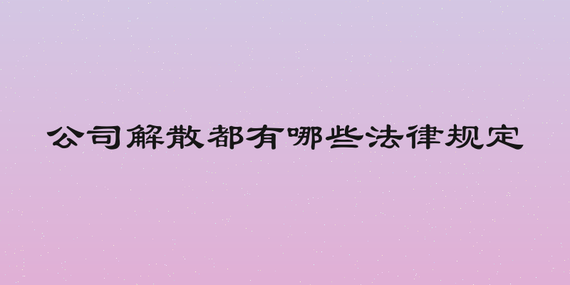 公司解散都有哪些法律规定