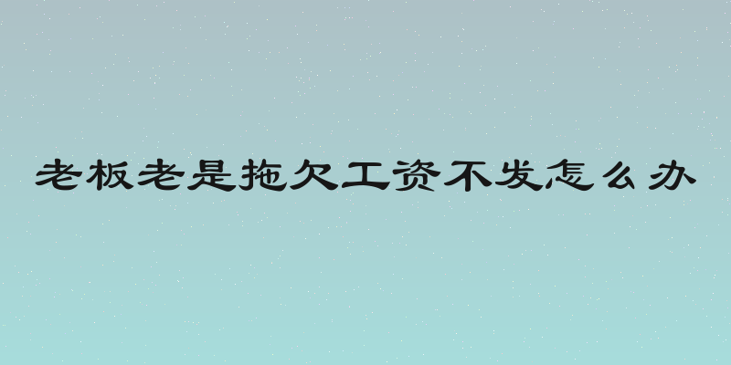 老板老是拖欠工资不发怎么办