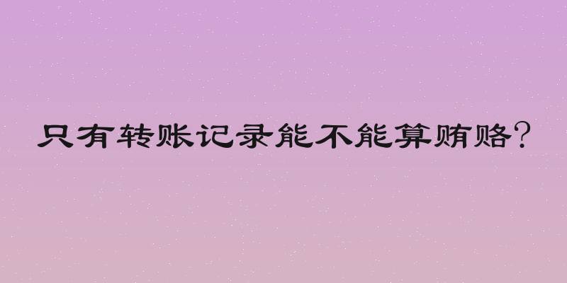 只有转账记录能不能算贿赂?