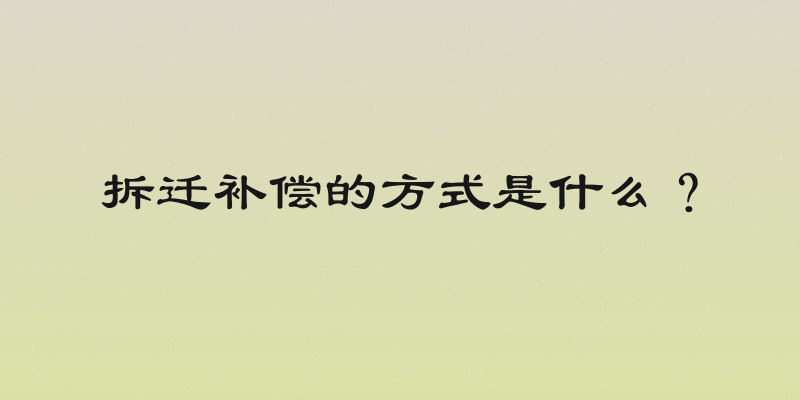 拆迁补偿的方式是什么？