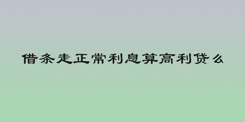 借条走正常利息算高利贷么