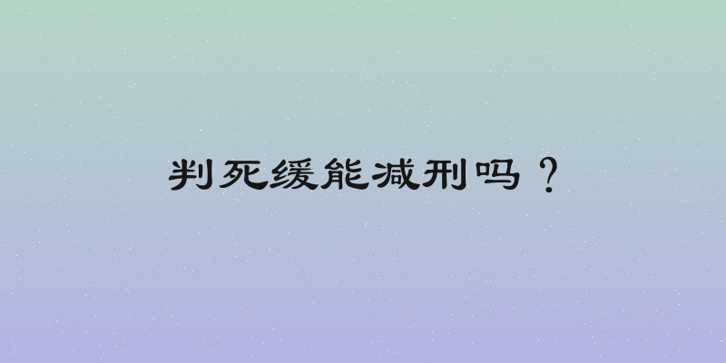 判死缓能减刑吗？