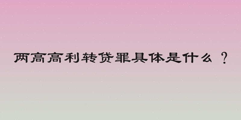 两高高利转贷罪具体是什么？