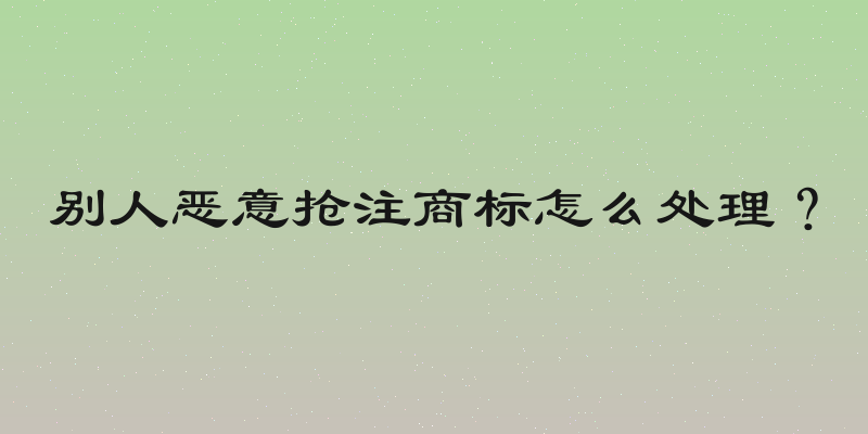 别人恶意抢注商标怎么处理？