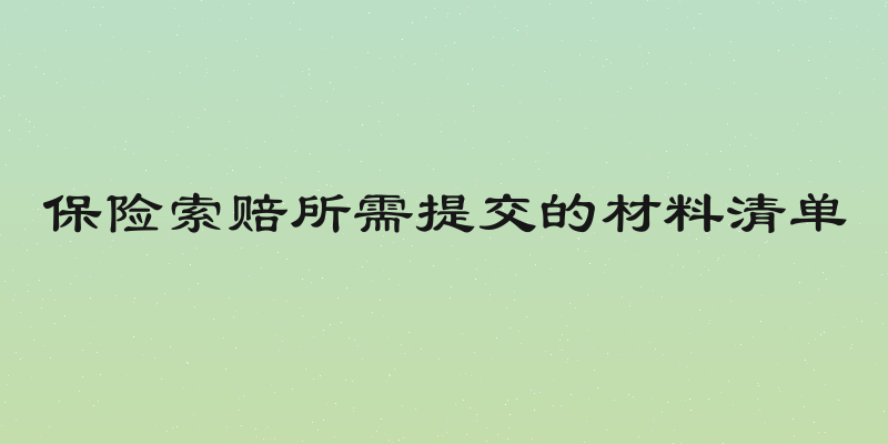 保险索赔所需提交的材料清单