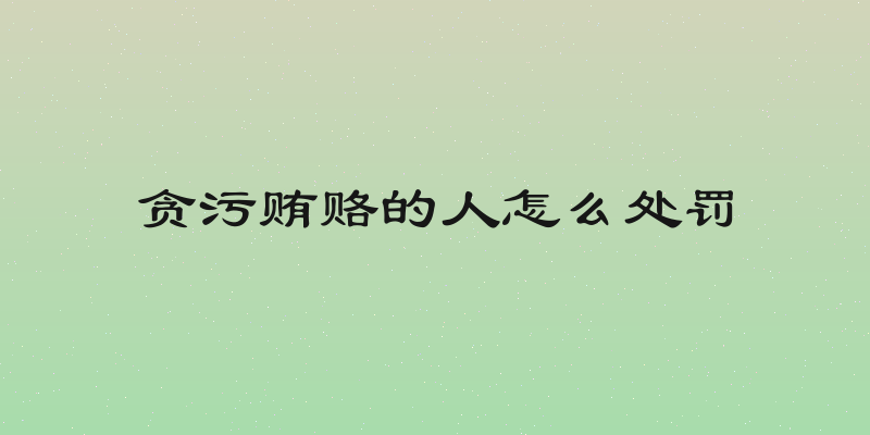 贪污贿赂的人怎么处罚