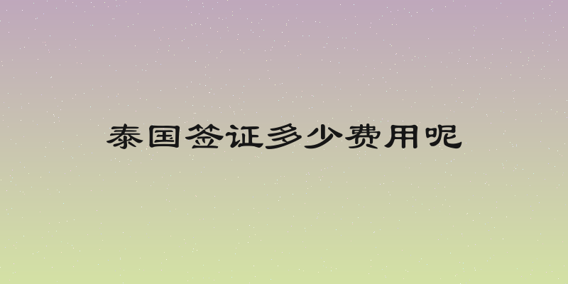 泰国签证多少费用呢