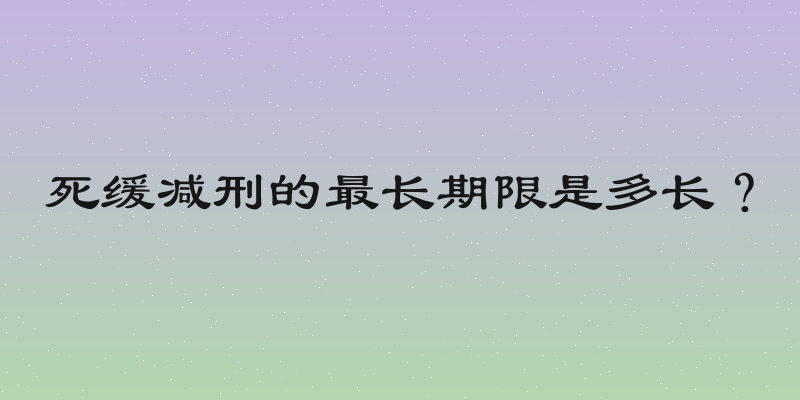 死缓减刑的最长期限是多长？