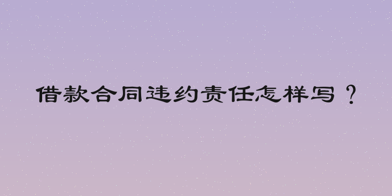 借款合同违约责任怎样写？