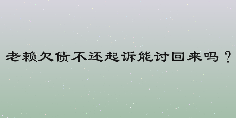 老赖欠债不还起诉能讨回来吗？
