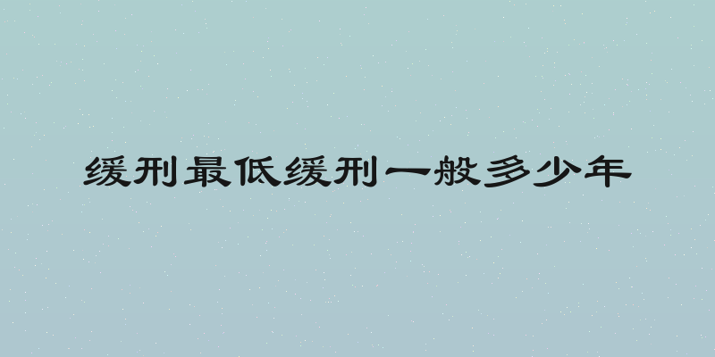 缓刑最低缓刑一般多少年
