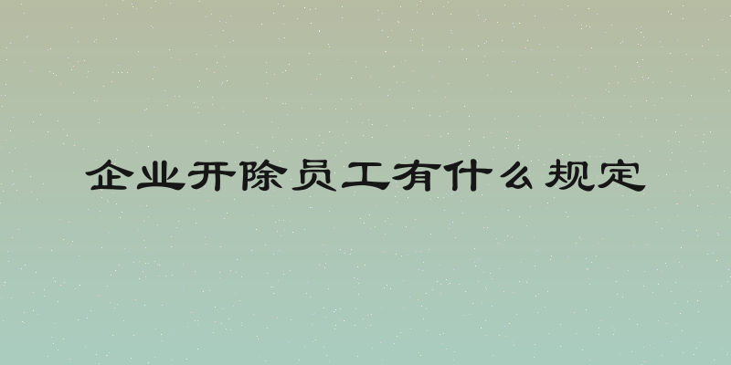 企业开除员工有什么规定