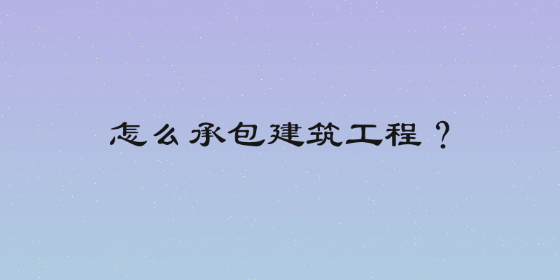 怎么承包建筑工程？