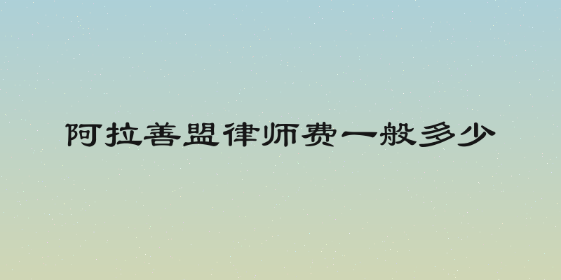 阿拉善盟律师费一般多少