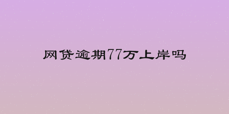 网贷逾期77万上岸吗