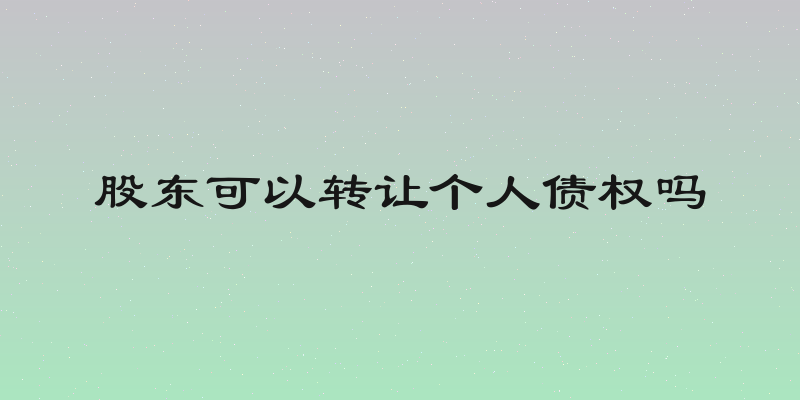 股东可以转让个人债权吗