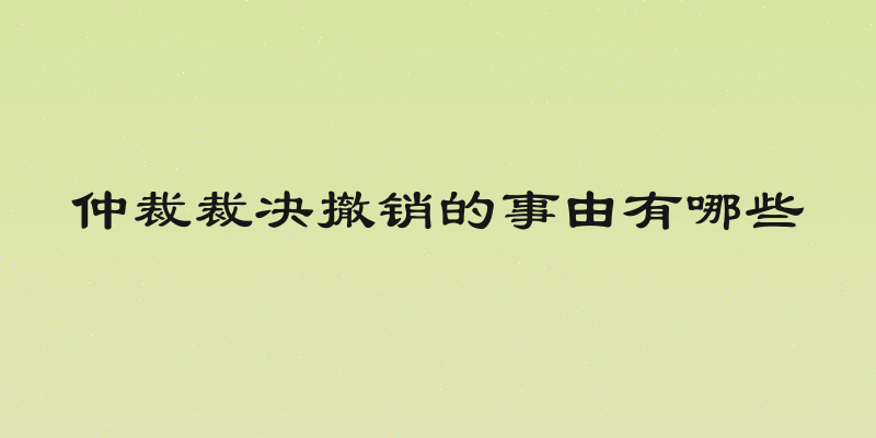 仲裁裁决撤销的事由有哪些