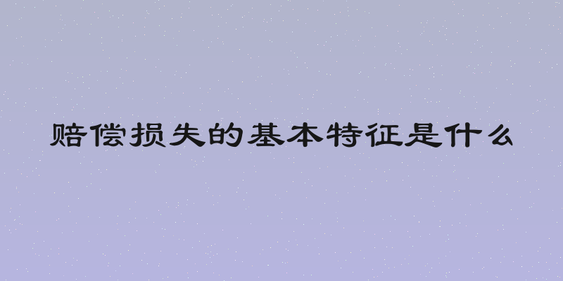 赔偿损失的基本特征是什么