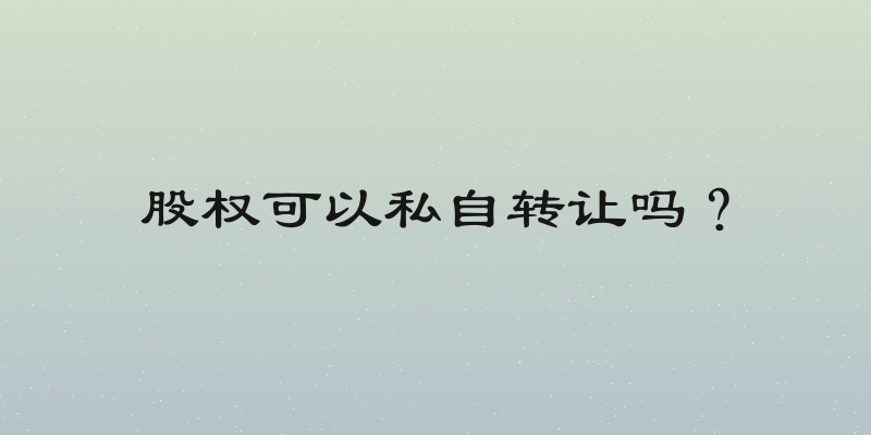 股权可以私自转让吗？