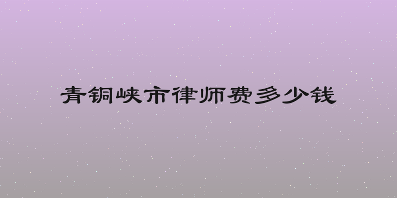 青铜峡市律师费多少钱